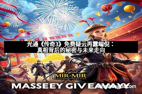 光通《传奇3》免费疑云再露端倪：真相背后的秘密与未来走向